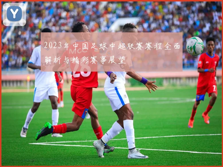 2023年中国足球中超联赛赛程全面解析与精彩赛事展望