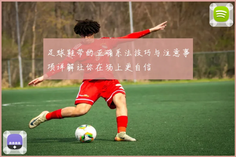 足球鞋带的正确系法技巧与注意事项详解让你在场上更自信