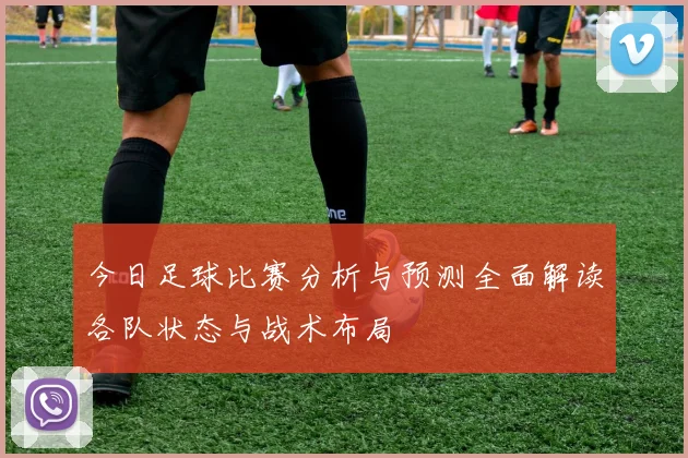 今日足球比赛分析与预测全面解读各队状态与战术布局