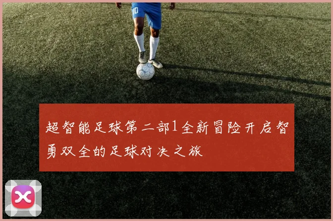 超智能足球第二部1全新冒险开启智勇双全的足球对决之旅