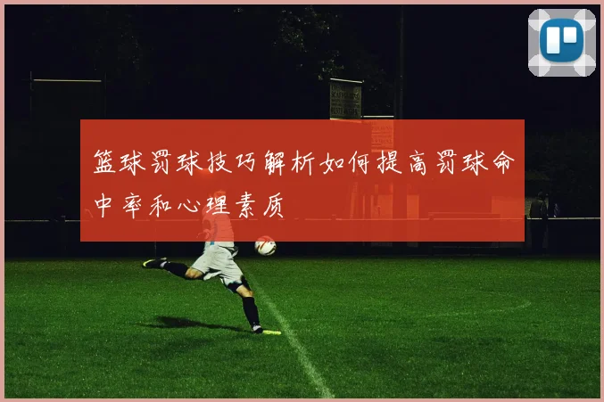 篮球罚球技巧解析如何提高罚球命中率和心理素质